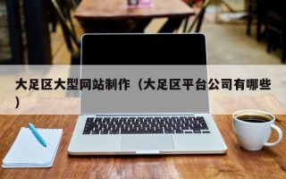 南漳大足区大型网站制作（大足区平台公司有哪些）