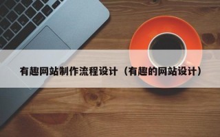 南漳有趣网站制作流程设计（有趣的网站设计）