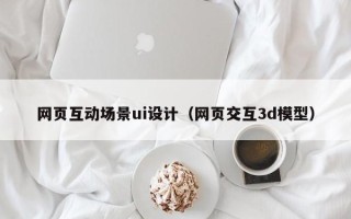 南漳网页互动场景ui设计（网页交互3d模型）