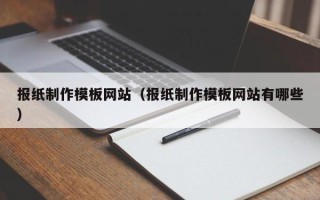 南漳报纸制作模板网站（报纸制作模板网站有哪些）
