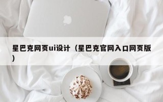 南漳星巴克网页ui设计（星巴克官网入口网页版）