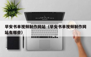 南漳早安书单视频制作网站（早安书单视频制作网站有哪些）