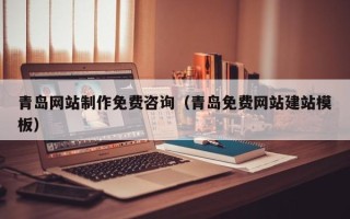 南漳青岛网站制作免费咨询（青岛免费网站建站模板）
