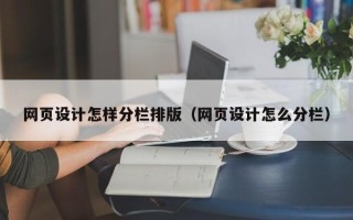 南漳网页设计怎样分栏排版（网页设计怎么分栏）
