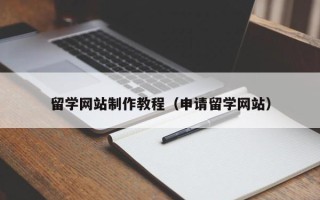 南漳留学网站制作教程（申请留学网站）