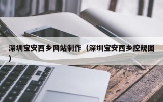 南漳深圳宝安西乡网站制作（深圳宝安西乡控规图）