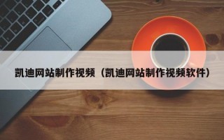 南漳凯迪网站制作视频（凯迪网站制作视频软件）