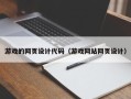 南漳游戏的网页设计代码（游戏网站网页设计）